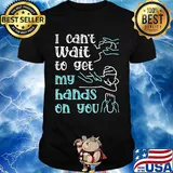 Massege I can't wait to get my hands on you shirt