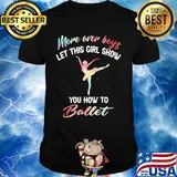 More over boys let this girl show you how to ballet shirt