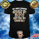 My best friend may not be my sister by blood but she's my sister by christ shirt