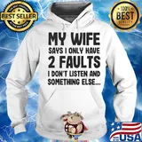 My wife says I only have 2 faults I don't listen and something else s Hoodie