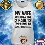 My wife says I only have 2 faults I don't listen and something else s Tank top