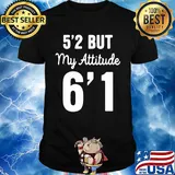 Official 5'2 but my attitude 6'1 classic shirt