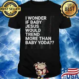 Official I wonder if baby Jesus would trend more than baby yoda shirt