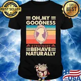 Oh my goodness everybody behave naturally vintage shirt