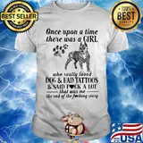 Once upon a time there was a girl who really loved dogs paw and ahd tattoos and said fuck a lot that was me the end of the fuckimg story shirt