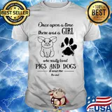 Once upon a time there was a girl who really loved pigs and dogs paw it was me the end shirt