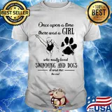 Once upon a time there was a girl who really loved swimming and dogs paw it was me the end shirt