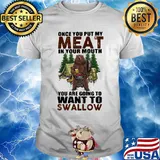 Once you put my meat in your mouth you are going to want to swallow bear shirt