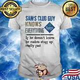 Sam's club guy knows everything if he doesn't know he makes stuff up really fast shirt