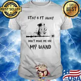 Stay 6ft away don't make me use my wand shirt