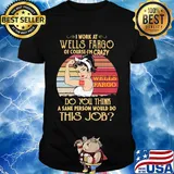 Strong woman I work at wells fargo of course I'm crazy do you think a sane person would do this job vintage shirt