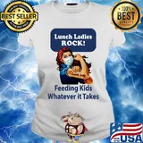 Strong woman Lunch ladies rock feeding kids whatever it takes s Ladies tee