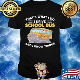 That's what I do I drive school bus and I know things shirt