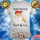 Underestimate me that'll be fun Cat shirt