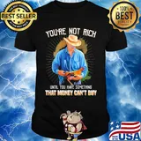 You're not rich until you have something that money can't buy rooster shirt