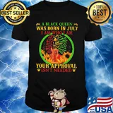 A black queen was born in july i am who i am your approval isn't needed shirt