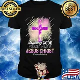 Anything good you see in me is jesus christ i am loved by the king shirt