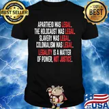 Apartheid the holocaust slavery colonialism was legal legality is a matter of power not justice shirt