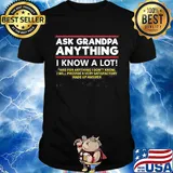 Ask grandpa anything i know a lot and for anything i don't know i will provide a very satisfactory made up answer shirt