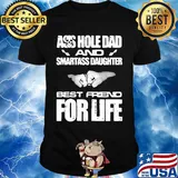 Ass hole dad and smartass daughter best friend for life shirt