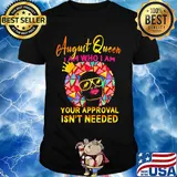 August queen I am who I am your approval isn't needed shirt