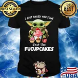 Baby yoda i just baked you some shut the fucupcakes shirt