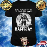 Be all in or get all out there is no halfway shirt