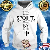 Blessed By God Spoiled By My Dad Protected By Both Cross Shirt Hoodie