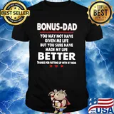 Bonus dad you may not have given me life but you sure have made my life shirt