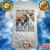 Cow sorry for what i said when we were working cattle vintage retro shirt