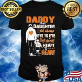 Daddy and daughter not always eye to eye but always heart to heart shirt