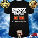 Daddy I love you even more than bat man and that's a lot happy father's day shirt