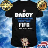 Daddy I love you even more than Fifa and that's a lot happy father's day shirt