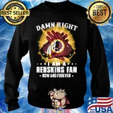 Damn right I am a washington redskins fan now and forever stars s Sweater