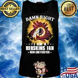 Damn right I am a washington redskins fan now and forever stars s Tank top