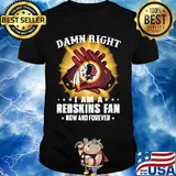 Damn right I am a washington redskins fan now and forever stars shirt