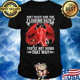 Dragon don't waste your time looking back you're not going that way shirt