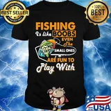Fishing is like boobs even the small ones are fun to play with black shirt