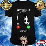 Fishing sorry I missed your call I was on the other shirt