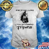 For Those I Love I Will Do Horrible Things Raven Skull Shirt