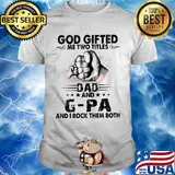 God gifted me two titles dad and g-pa and i rock them both happy father's day stars shirt