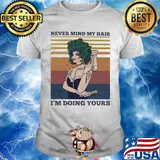 Hairdressers never mind my hair i'm doing yours vintage retro shirt