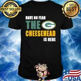 Have no fear the cheesehead is here green bay packers football shirt