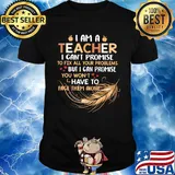 I Am A Teacher I Can't Proise To Fix All Your Problems Feathers Shirt