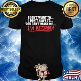 I don't want to I don't have to you can't make me I'm retired shirt