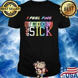 I feel fine but my kicks are sick funny lgbt shirt