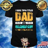 I have two titles dad and grandpaw and i rock them both 2020 shirt