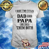 I have two titles dad and papa and i rock them both happy father's day shirt