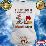 I'll Get Over It I Just Need To Be Dramtic First Chicken Shirt Ladies tee