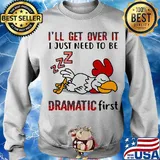 I'll Get Over It I Just Need To Be Dramtic First Chicken Shirt Sweater
